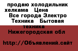 продаю холодильник хелкама › Цена ­ 20 900 - Все города Электро-Техника » Бытовая техника   . Нижегородская обл.